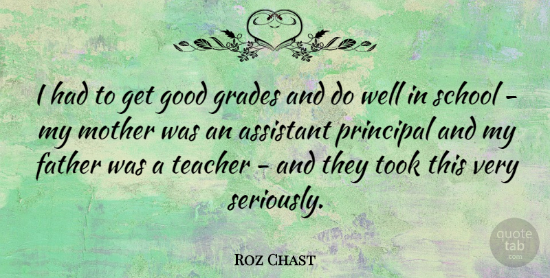 Roz Chast Quote About Assistant, Father, Good, Grades, Principal: I Had To Get Good...