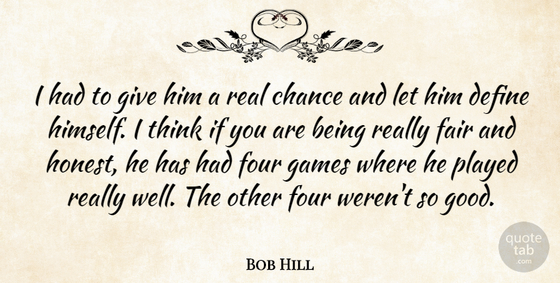 Bob Hill Quote About Chance, Define, Fair, Four, Games: I Had To Give Him...