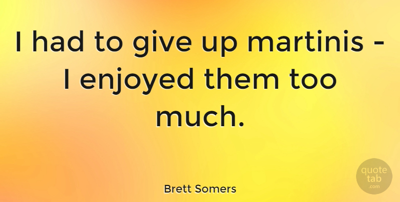 Brett Somers Quote About Giving Up, Too Much, Martini: I Had To Give Up...