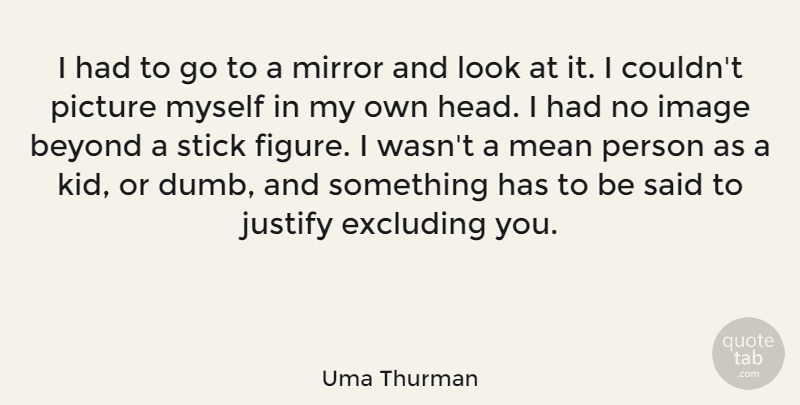 Uma Thurman Quote About Mean, Kids, Mirrors: I Had To Go To...