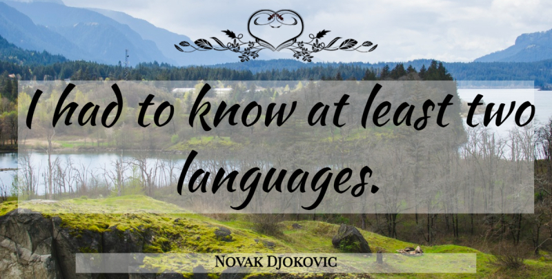 Novak Djokovic Quote About Two, Language, Knows: I Had To Know At...