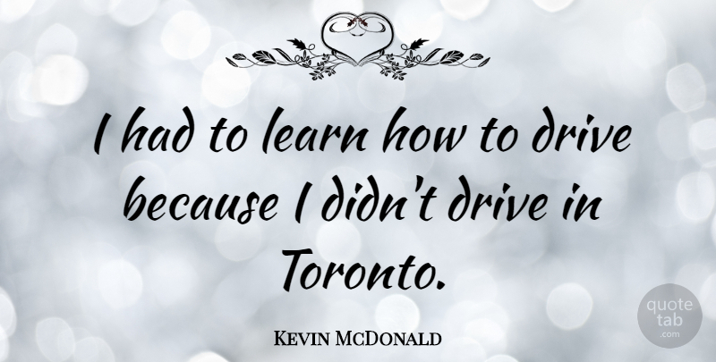 Kevin McDonald Quote About undefined: I Had To Learn How...