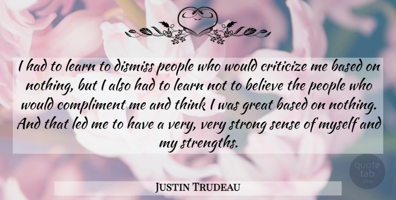 Justin Trudeau Quote About Based, Believe, Compliment, Criticize, Dismiss: I Had To Learn To...