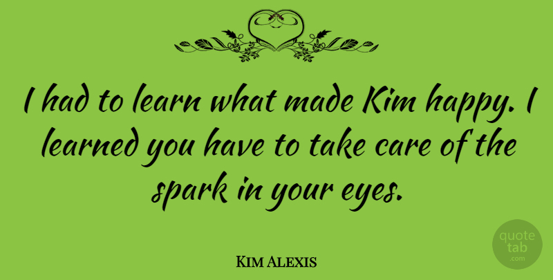Kim Alexis Quote About Eye, Care, Sparks: I Had To Learn What...