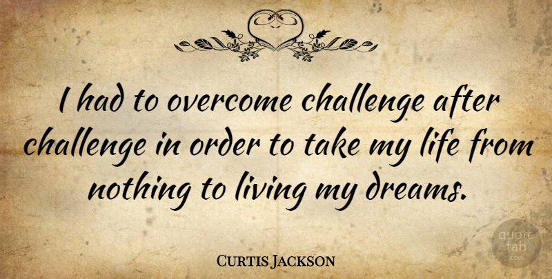 Curtis Jackson Quote About Dream, Order, Challenges: I Had To Overcome Challenge...