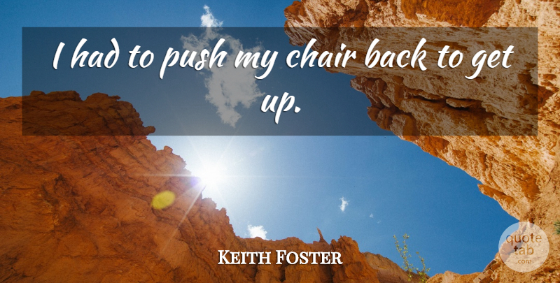 Keith Foster Quote About Chair, Push: I Had To Push My...