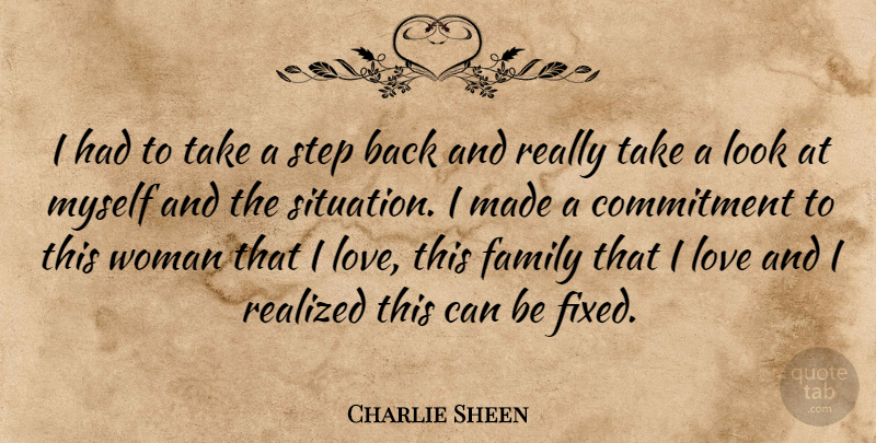 Charlie Sheen Quote About Commitment, Family, Love, Realized, Step: I Had To Take A...