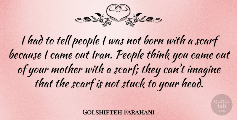 Golshifteh Farahani Quote About Came, Imagine, People, Scarf, Stuck: I Had To Tell People...