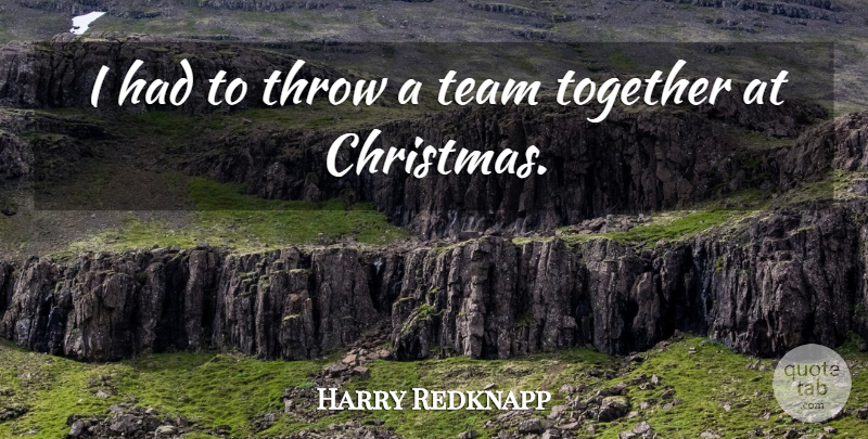 Harry Redknapp Quote About Christmas, Team, Throw, Together: I Had To Throw A...