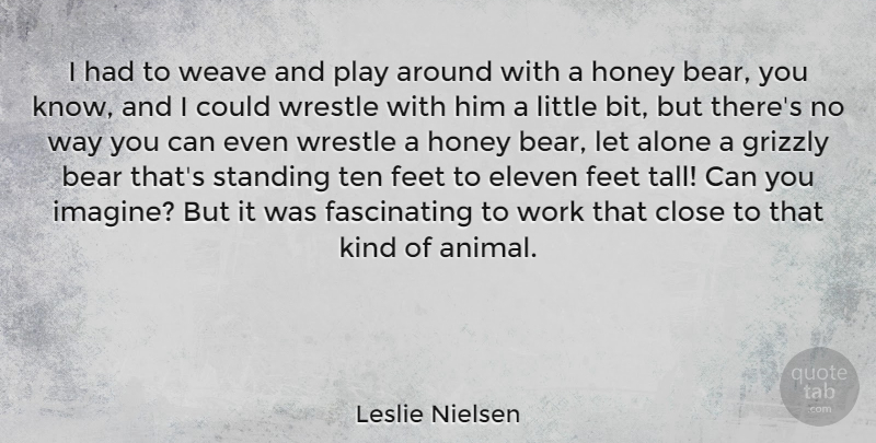 Leslie Nielsen Quote About Animal, Play, Feet: I Had To Weave And...