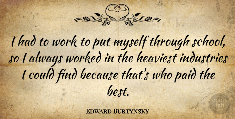 Edward Burtynsky Quote About Best, Heaviest, Industries, Work, Worked: I Had To Work To...
