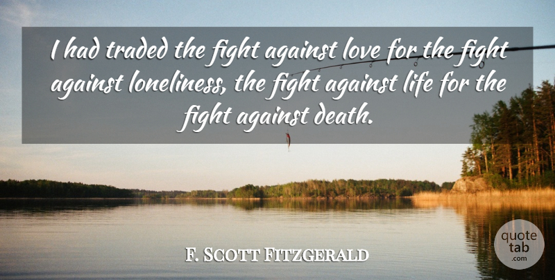F. Scott Fitzgerald Quote About Loneliness, Fighting, Against Love: I Had Traded The Fight...