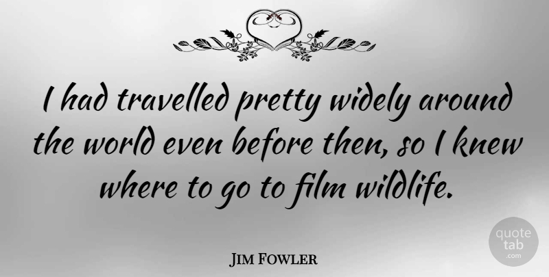 Jim Fowler Quote About Wildlife, World, Around The World: I Had Travelled Pretty Widely...