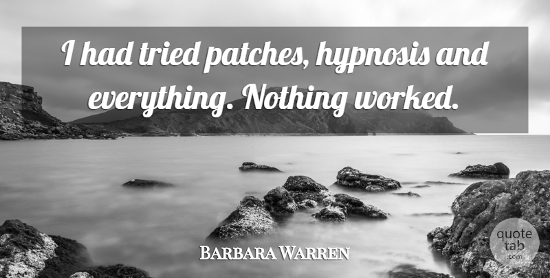 Barbara Warren Quote About Hypnosis, Tried: I Had Tried Patches Hypnosis...
