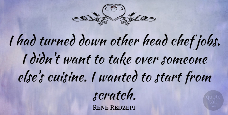 Rene Redzepi Quote About Jobs, Scratches, Want: I Had Turned Down Other...