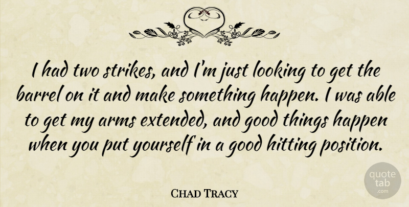 Chad Tracy Quote About Arms, Barrel, Good, Happen, Hitting: I Had Two Strikes And...