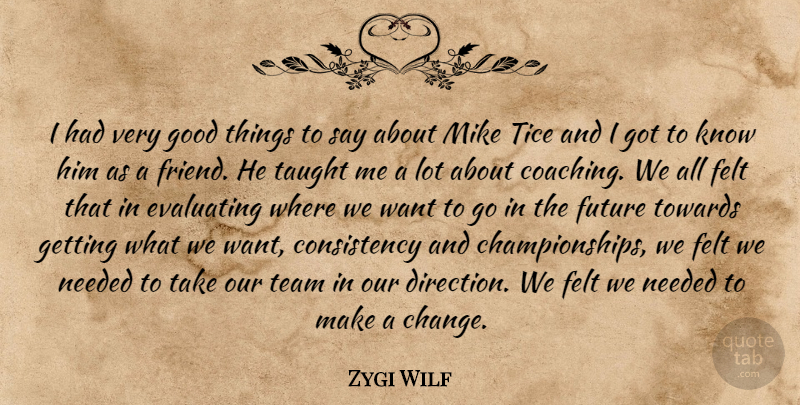 Zygi Wilf Quote About Consistency, Felt, Future, Good, Mike: I Had Very Good Things...