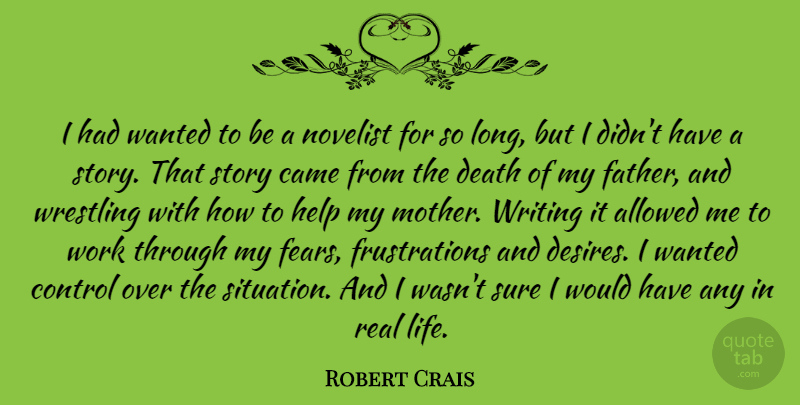 Robert Crais Quote About Allowed, Came, Control, Death, Help: I Had Wanted To Be...