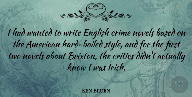 Ken Bruen Quote About Based, Critics, English, Novels: I Had Wanted To Write...