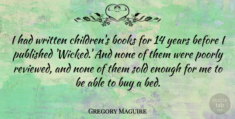 Gregory Maguire Quote About Buy, None, Poorly, Published, Sold: I Had Written Childrens Books...