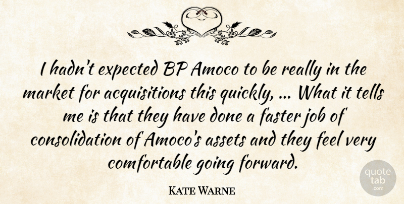 Kate Warne Quote About Assets, Expected, Faster, Job, Market: I Hadnt Expected Bp Amoco...