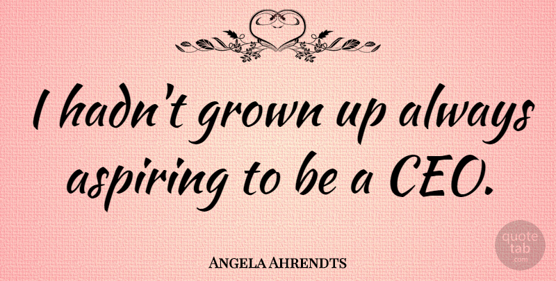 Angela Ahrendts Quote About Ceo: I Hadnt Grown Up Always...