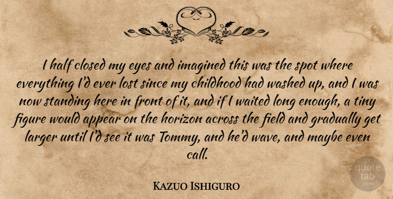 Kazuo Ishiguro Quote About Eye, Long, Childhood: I Half Closed My Eyes...