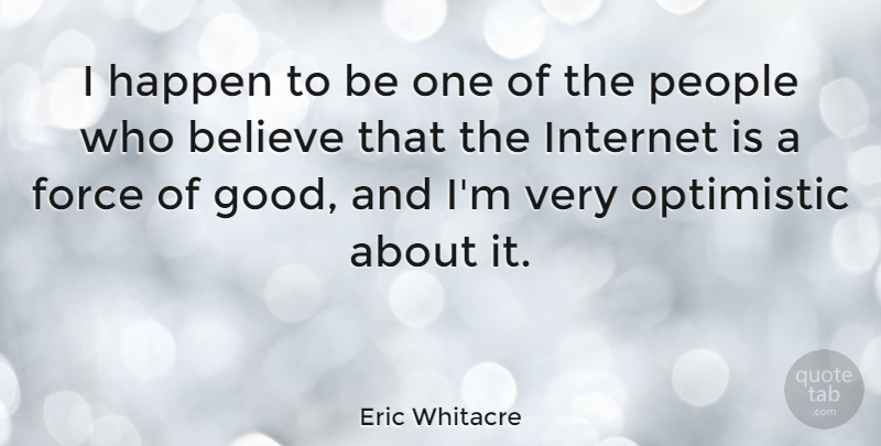 Eric Whitacre Quote About Believe, Force, Good, Optimistic, People: I Happen To Be One...