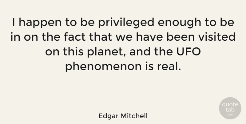 Edgar Mitchell Quote About Phenomenon, Privileged, Ufo, Visited: I Happen To Be Privileged...