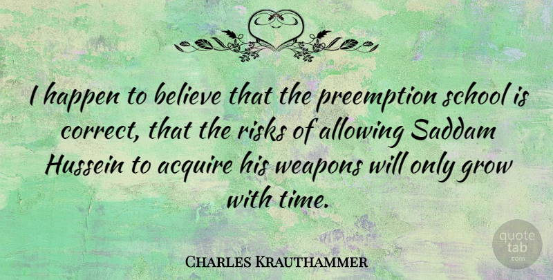 Charles Krauthammer Quote About Believe, School, Risk: I Happen To Believe That...
