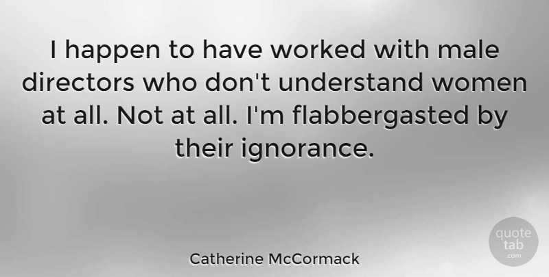 Catherine McCormack Quote About Ignorance, Directors, Males: I Happen To Have Worked...