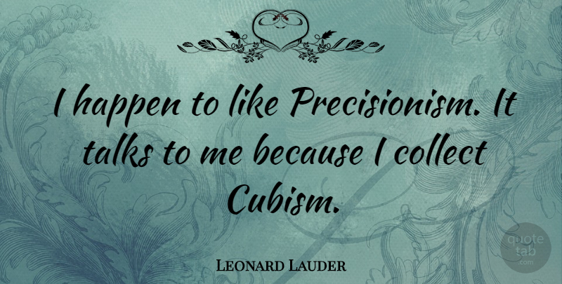 Leonard Lauder Quote About Talk To Me, Cubism, Happens: I Happen To Like Precisionism...