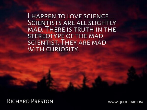Richard Preston Quote About Happen, Love, Mad, Science, Scientists: I Happen To Love Science...