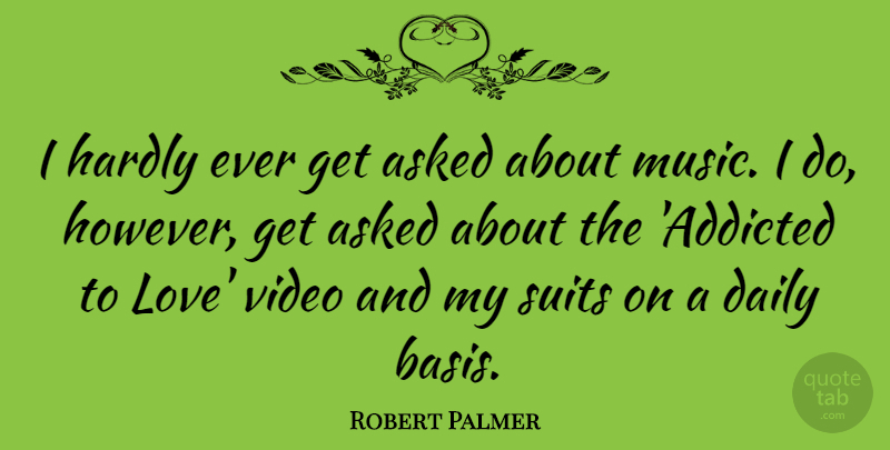 Robert Palmer Quote About Asked, Hardly, Love, Music, Suits: I Hardly Ever Get Asked...