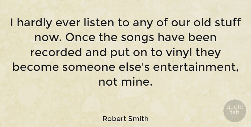 Robert Smith Quote About Song, Stuff, Entertainment: I Hardly Ever Listen To...