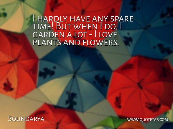 Soundarya Quote About Flower, Garden, Plant: I Hardly Have Any Spare...