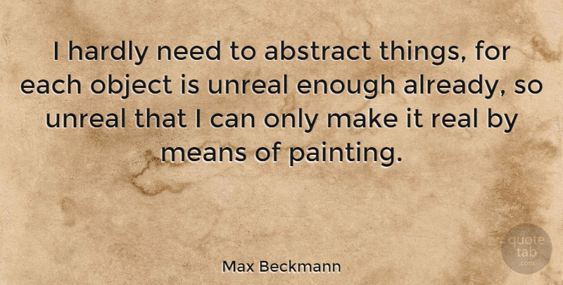 Max Beckmann Quote About Real, Mean, Enough Already: I Hardly Need To Abstract...