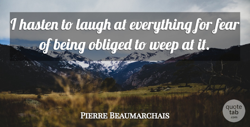 Pierre Beaumarchais Quote About Fear, Hasten, Laugh, Obliged, Weep: I Hasten To Laugh At...