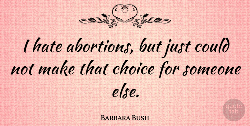 Barbara Bush Quote About Hate, Abortion, Choices: I Hate Abortions But Just...