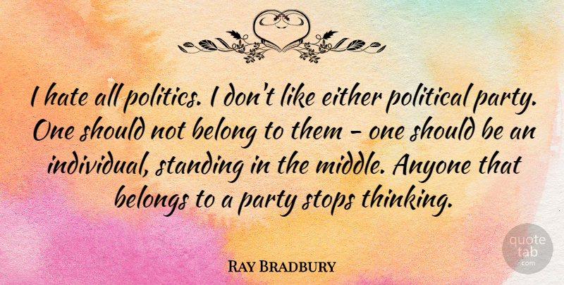 Ray Bradbury Quote About Hate, Party, Thinking: I Hate All Politics I...