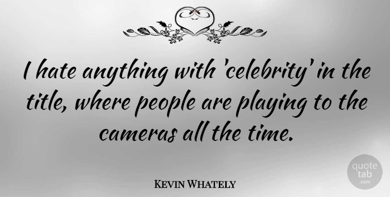 Kevin Whately Quote About Cameras, People, Playing, Time: I Hate Anything With Celebrity...