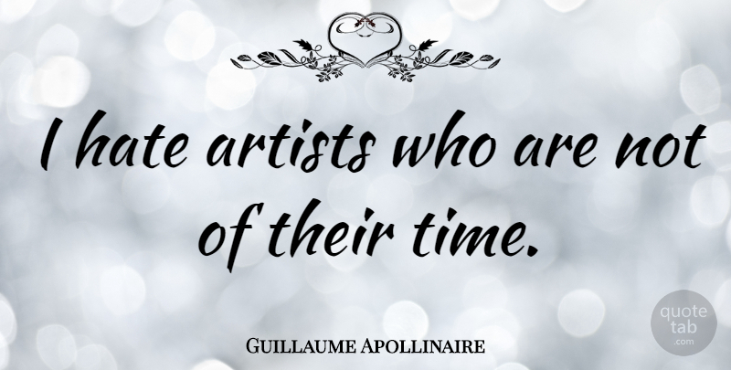 Guillaume Apollinaire Quote About Hate, Artist, I Hate: I Hate Artists Who Are...