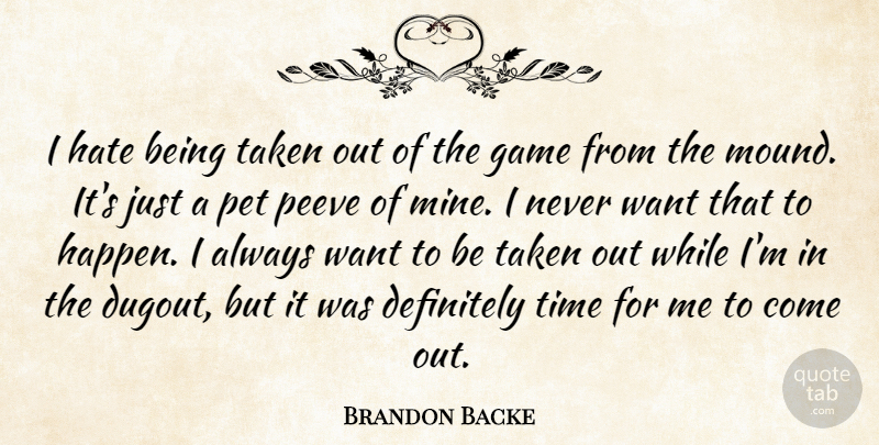 Brandon Backe Quote About Definitely, Game, Hate, Pet, Taken: I Hate Being Taken Out...