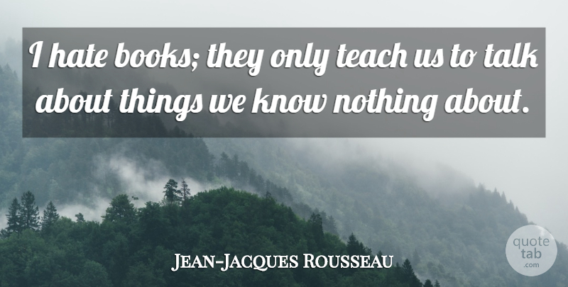 Jean-Jacques Rousseau Quote About Hate, Book, Philosophical: I Hate Books They Only...