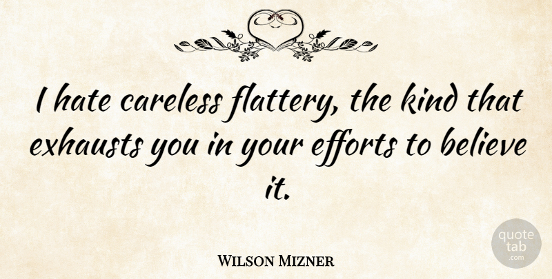 Wilson Mizner Quote About Hate, Believe, Effort: I Hate Careless Flattery The...