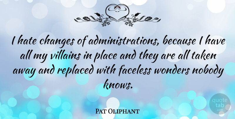 Pat Oliphant Quote About Hate, Taken, Administration: I Hate Changes Of Administrations...