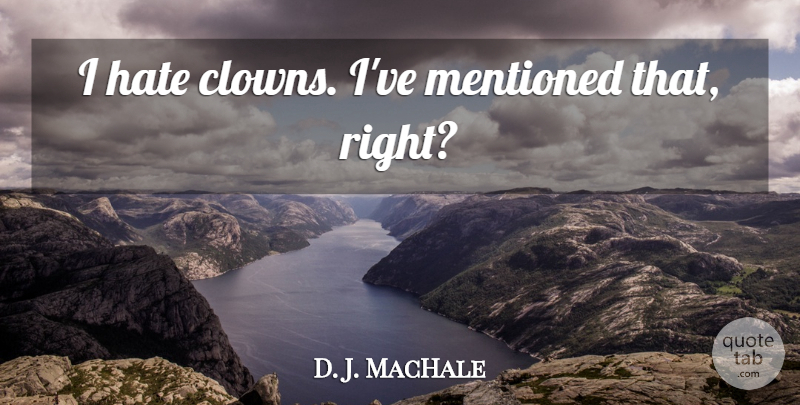 D. J. MacHale Quote About Hate, I Hate, Clown: I Hate Clowns Ive Mentioned...