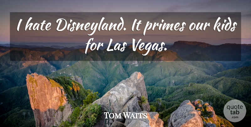 Tom Waits Quote About Hate, Kids, Las Vegas: I Hate Disneyland It Primes...