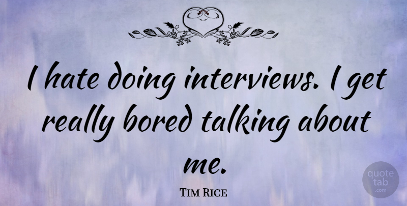 Tim Rice Quote About Hate, Talking, Bored: I Hate Doing Interviews I...