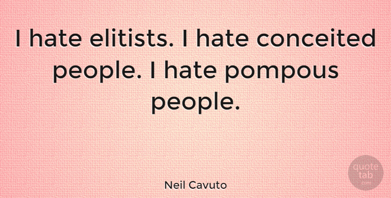 Neil Cavuto Quote About Hate, Conceited, People: I Hate Elitists I Hate...